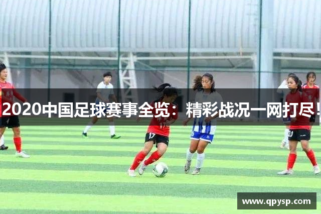 2020中国足球赛事全览：精彩战况一网打尽！