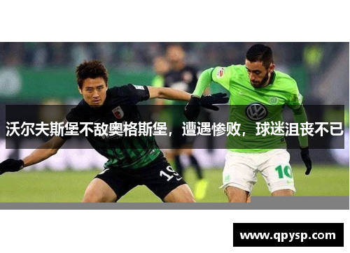 沃尔夫斯堡不敌奥格斯堡，遭遇惨败，球迷沮丧不已