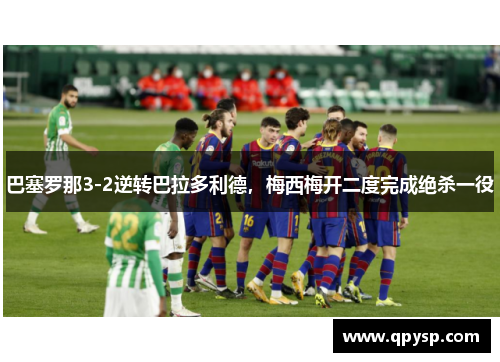 巴塞罗那3-2逆转巴拉多利德，梅西梅开二度完成绝杀一役