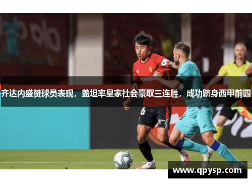齐达内盛赞球员表现，盖坦率皇家社会豪取三连胜，成功跻身西甲前四