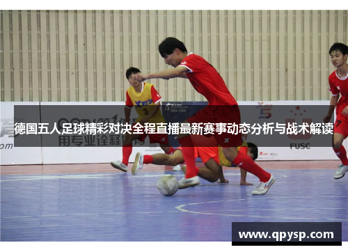 德国五人足球精彩对决全程直播最新赛事动态分析与战术解读