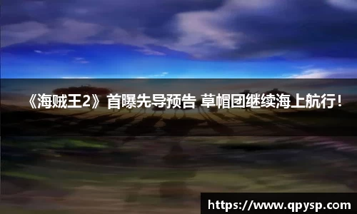 《海贼王2》首曝先导预告 草帽团继续海上航行！